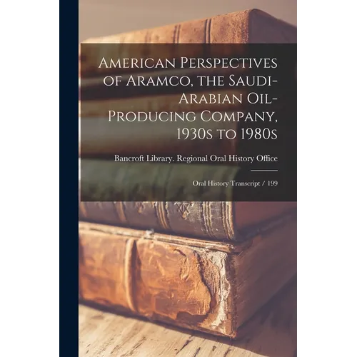 American Perspectives of Aramco, the Saudi-Arabian Oil-producing Company, 1930s to 1980s: Oral History Transcript / 199 - Paperback