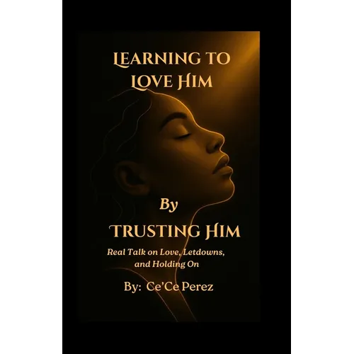 Learning To Love Him By Trusting Him: Real Talk on Love, Letdowns and Holding On - Paperback