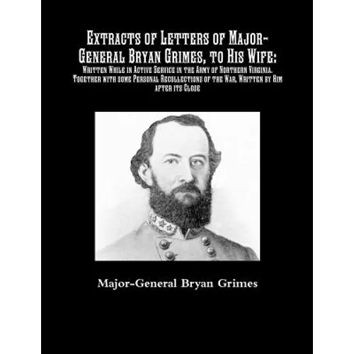 Extracts of Letters of Major-General Bryan Grimes, to His Wife: Written While in Active Service in the Army of Northern Virginia.Together with some Pe - Paperback