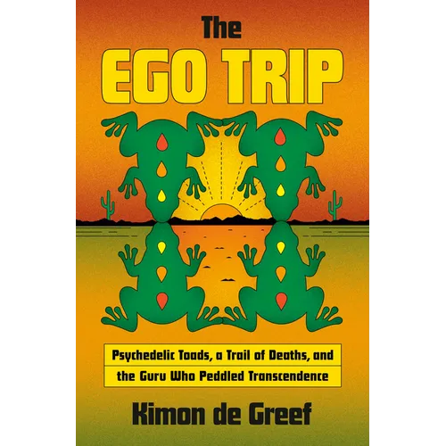 The Ego Trip: Psychedelic Toads, a Trail of Deaths, and the Guru Who Peddled Transcendence - Hardcover