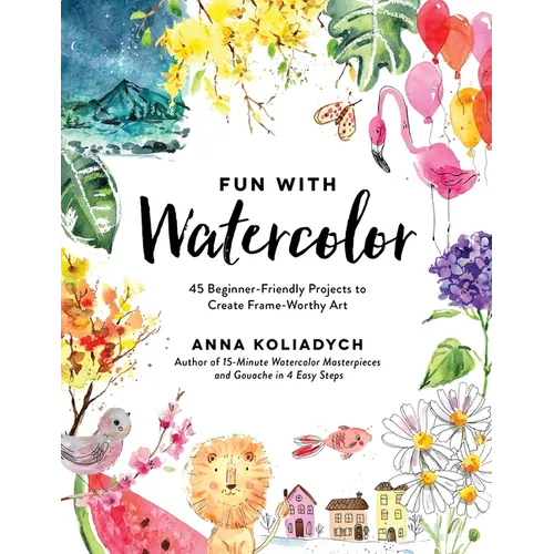 Fun with Watercolor: 45 Beginner-Friendly Projects to Create Frame-Worthy Art