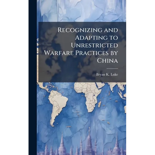 Recognizing and Adapting to Unrestricted Warfare Practices by China - Hardcover