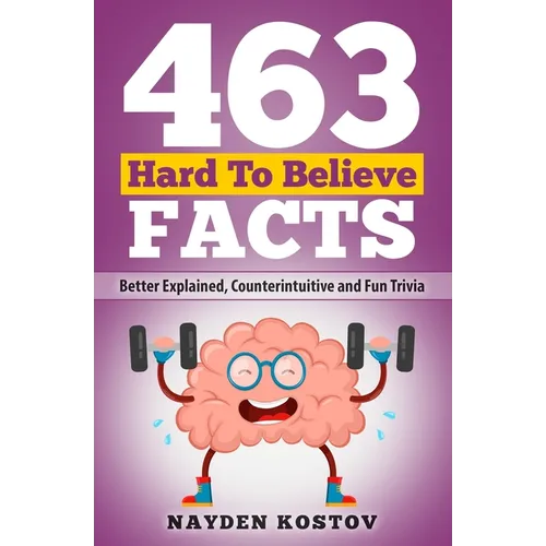 463 Hard to Believe Facts: Better Explained, Counterintuitive and Fun Trivia - Paperback