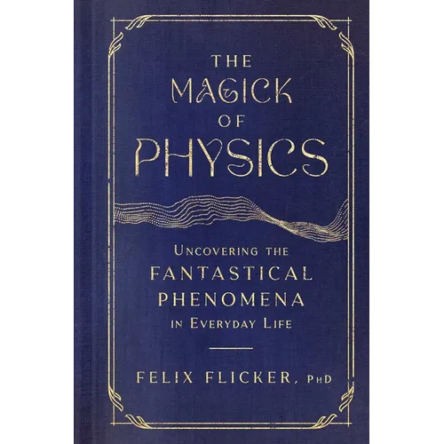 The Magick of Physics: Uncovering the Fantastical Phenomena in Everyday Life