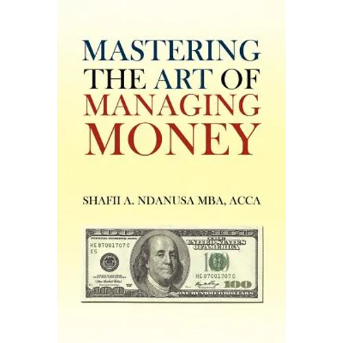 Mastering the Art of Managing Money: Secrets for Success In the Management of Personal And Corporate Finances - Paperback