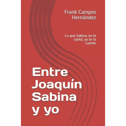 Entre Joaquín Sabina y yo: Lo que Sabina no te cantó, yo te lo cuento - Paperback