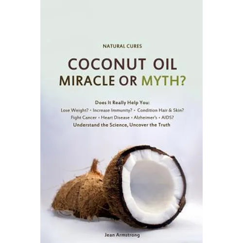 Coconut Oil Miracle or Myth?: Understand the Science, Uncover the Truth