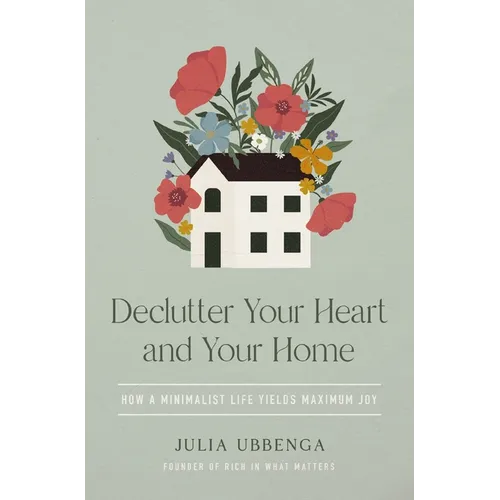 Declutter Your Heart and Your Home: How a Minimalist Life Yields Maximum Joy