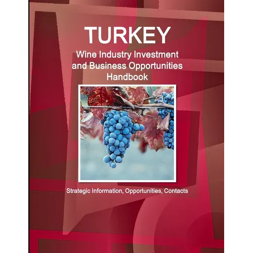 Turkey Wine Industry Investment and Business Opportunities Handbook - Strategic Information, Opportunities, Contacts - Paperback