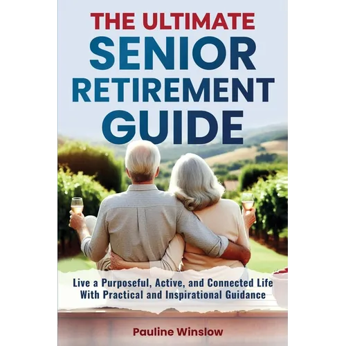 The Ultimate Senior Retirement Guide: Live a Purposeful, Active, and Connected Life With Practical and Inspirational Guidance - Paperback