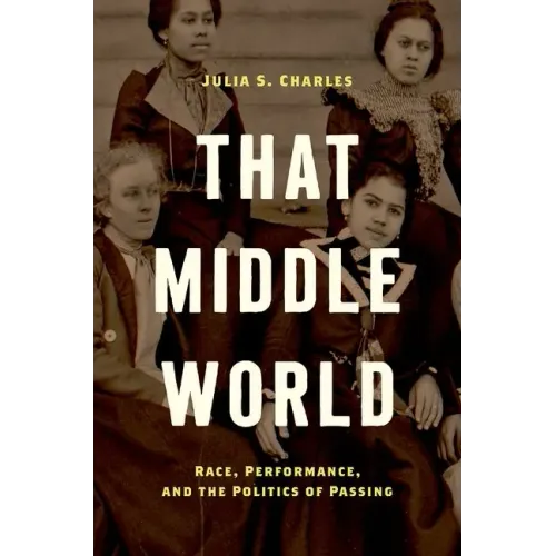 That Middle World: Race, Performance, and the Politics of Passing - Paperback