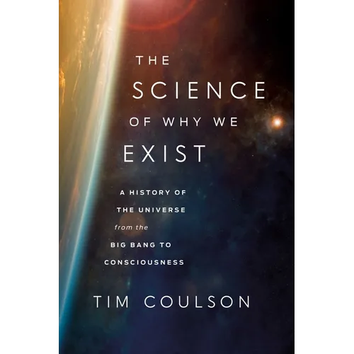 The Science of Why We Exist: A History of the Universe from the Big Bang to Consciousness - Hardcover