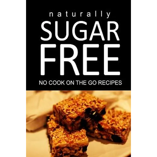 Naturally Sugar Free - No Cook On the Go Recipes: Ultimate Sugar Free recipes cookbook series. Recipes for diabetics and diabetic weight loss - Paperback