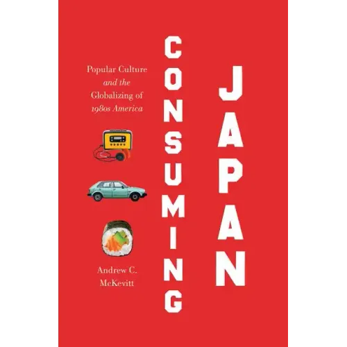Consuming Japan: Popular Culture and the Globalizing of 1980s America - Paperback
