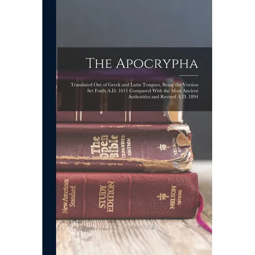The Apocrypha: Translated Out of Greek and Latin Tongues, Being the Version Set Forth A.D. 1611 Compared With the Most Ancient Author - Paperback