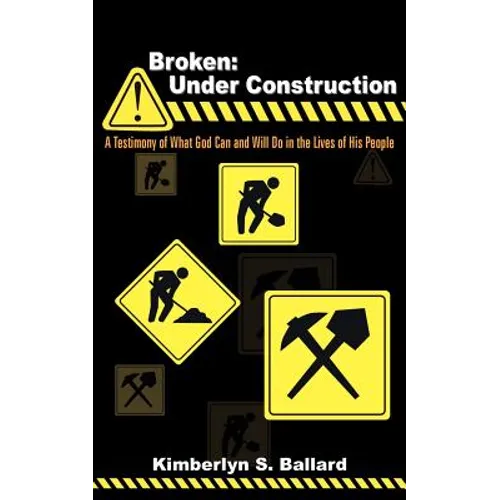 Broken: Under Construction: A Testimony of What God Can and Will Do in the Lives of His People - Paperback