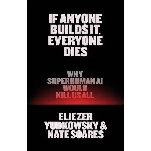 If Anyone Builds It, Everyone Dies: Why Superhuman AI Would Kill Us All