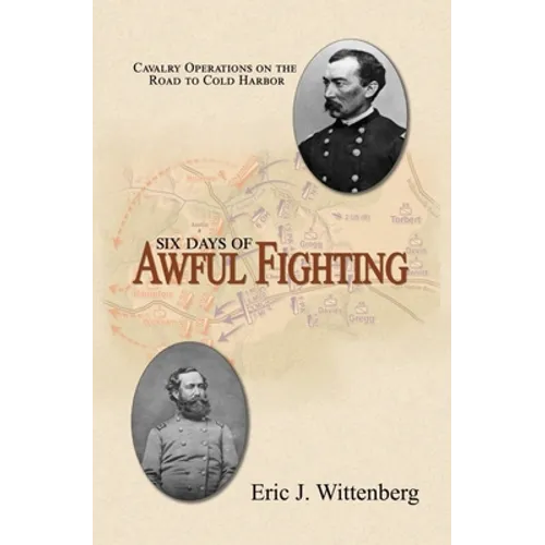 Six Days of Awful Fighting: Cavalry Operations on the Road to Cold Harbor - Hardcover