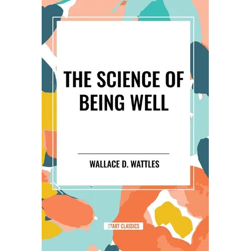 The Science of Being Well: by Wallace D. Wattles