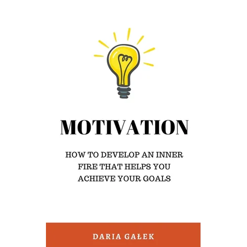 Motivation: How to Develop an Inner Fire That Helps You Achieve Your Goals - Paperback