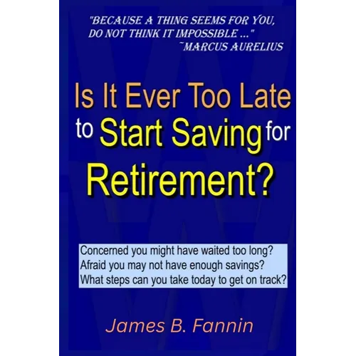 Is It Ever Too Late to Start Saving for Retirement?: Concerned You Might Have Waited too Long? - Paperback