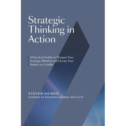 Strategic Thinking in Action: A Practical Toolkit to Sharpen Your Strategic Mindset and Elevate Your Impact as a Leader - Paperback