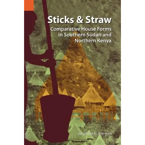 Sticks and Straw: Comparative House Forms in Southern Sudan and Northern Kenya - Paperback