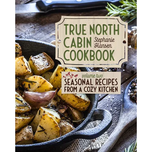 True North Cabin Cookbook Volume Two: Seasonal Recipes from a Cozy Kitchen - Hardcover