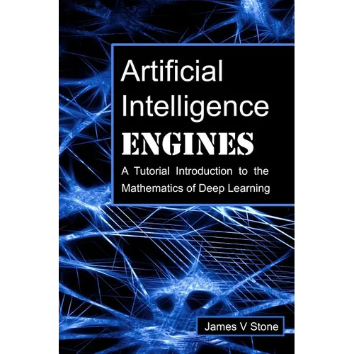 Artificial Intelligence Engines: A Tutorial Introduction to the Mathematics of Deep Learning - Paperback