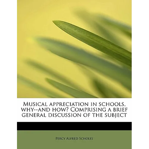 Musical Appreciation in Schools, Why--And How? Comprising a Brief General Discussion of the Subject - Paperback