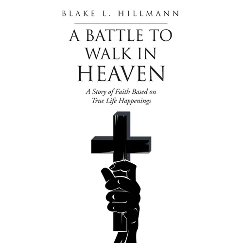 A Battle to Walk in Heaven: A Story of Faith Based on True Life Happenings - Paperback