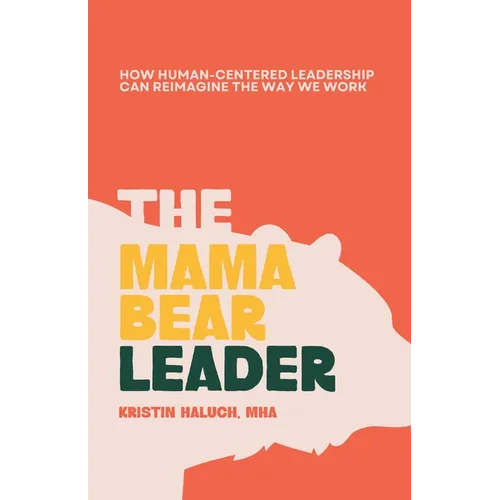 The Mama Bear Leader(TM): How Human-Centered Can Re-Imagine the Way We Work - Paperback