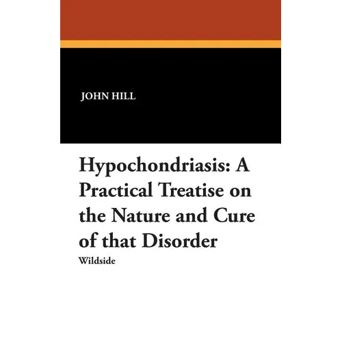 Hypochondriasis: A Practical Treatise on the Nature and Cure of That Disorder - Paperback