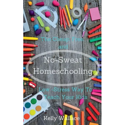 No-Sweat Homeschooling - The Cheap, Free, and Low-Stress Way To Teach Your Kids - Paperback