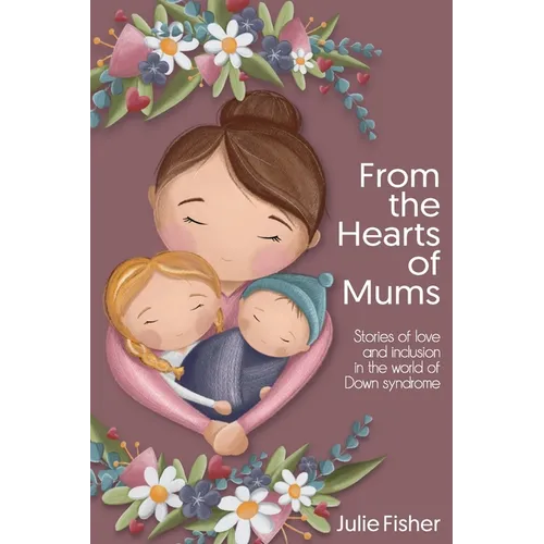 From the Hearts of Mums: Stories of love and inclusion in the world of Down Syndrome - Paperback