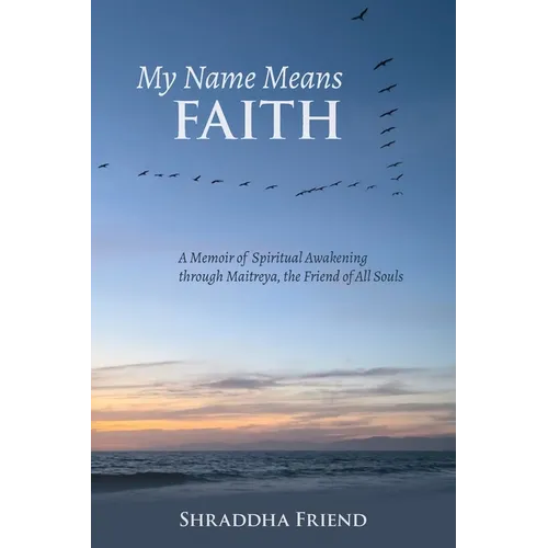 My Name Means FAITH: A Memoir of Spiritual Awakening Through Maitreya, The Friend of All Souls - Paperback
