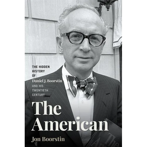 The American: The Hidden History of Daniel J. Boorstin and His Twentieth Century - Hardcover
