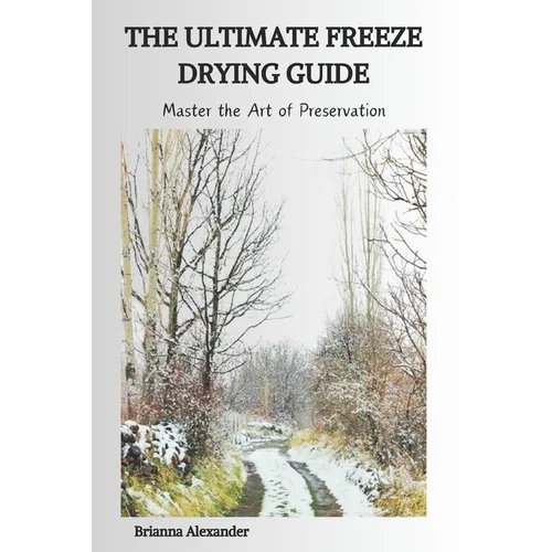 The Ultimate Freeze Drying Guide: Master the Art of Preservation - Paperback
