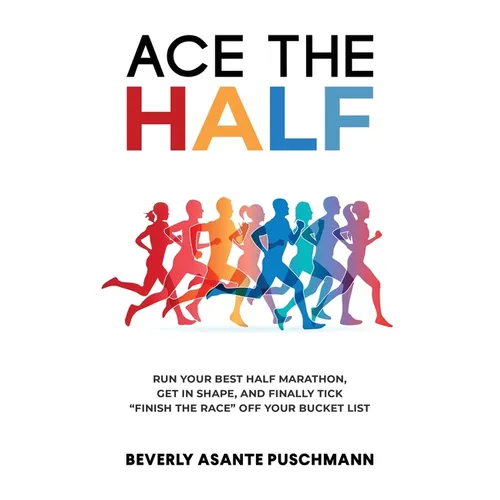 Ace The Half: Run Your Best Half Marathon, Get In Shape, And Finally Tick 