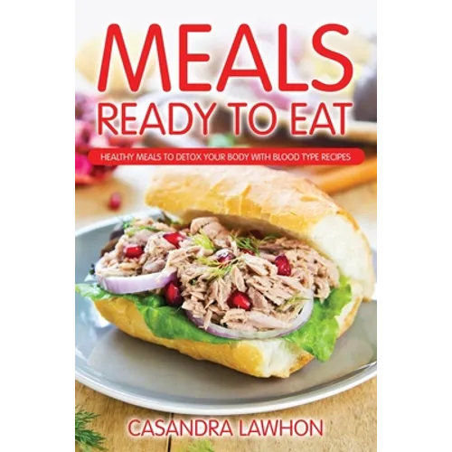 Meals Ready to Eat: Healthy Meals to Detox Your Body with Blood Type Recipes - Paperback