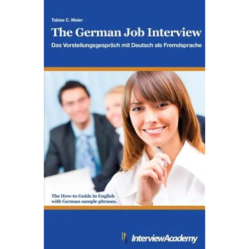 The German Job Interview - Das Vorstellungsgespräch mit Deutsch als Fremdsprache: The How-to Guide in English with German sample phrases
