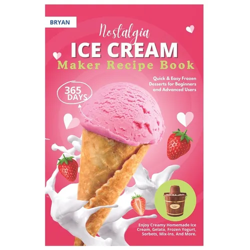 Nostalgia Electric Ice Cream Maker Recipe Book: 365 Days of Quick & Easy Frozen Desserts for Beginners and Advanced Users. Enjoy Creamy Homemade Ice C - Paperback