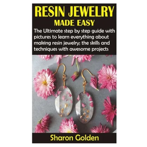Resin Jewelry Made Easy: The Ultimate step by step guide with pictures to learn everything about making resin jewelry; the skills and technique - Paperback