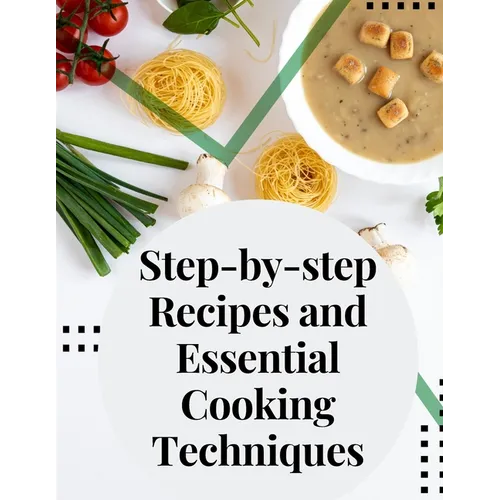 Step-by-step Recipes and Essential Cooking Techniques: Tips, and Tricks for Easy Cooking - Paperback