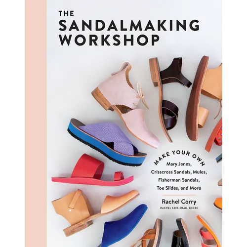 The Sandalmaking Workshop: Make Your Own Mary Janes, Crisscross Sandals, Mules, Fisherman Sandals, Toe Slides, and More - Hardcover