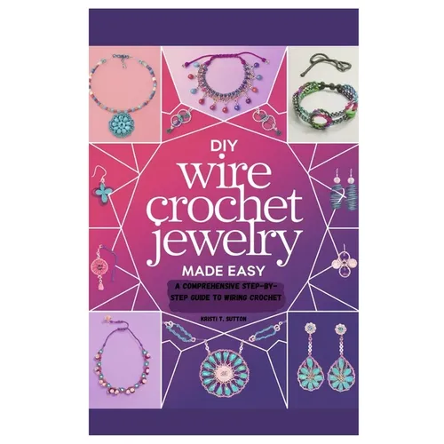 DIY Wire Crochet Jewelry Made Easy: A Comprehensive Step-by-Step Guide to Wiring Crochet - Paperback