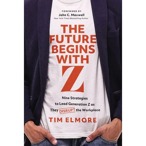 The Future Begins with Z: Nine Strategies to Lead Generation Z as They Disrupt the Workplace