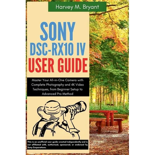 Sony DSC-RX10 IV User Guide: Master Your All-in-One Camera with Complete Photography and 4K Video Techniques, from Beginner Setup to Advanced Pro Meth - Paperback