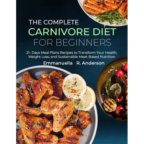 The Complete Carnivore Diet for Beginners: 21 Days Meal Plans Recipes to Transform Your Health, Weight Loss, and Sustainable Meat-Based Nutrition - Paperback