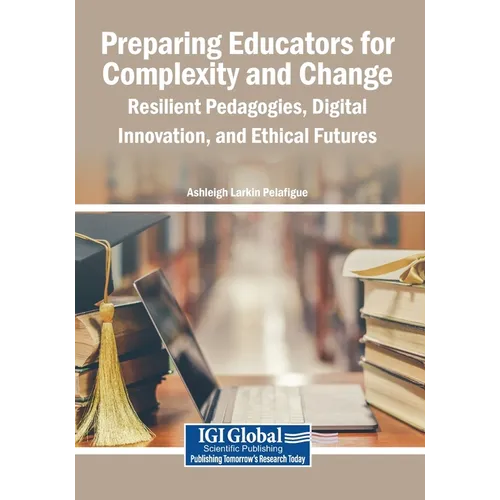 Preparing Educators for Complexity and Change: Resilient Pedagogies, Digital Innovation, and Ethical Futures - Paperback